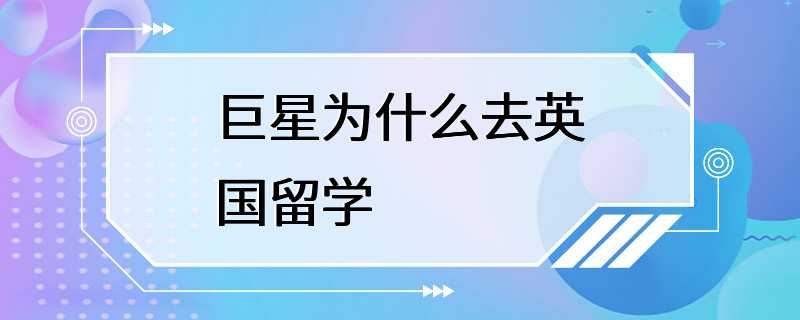 巨星为什么去英国留学