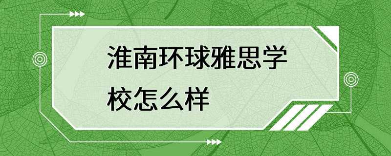 淮南环球雅思学校怎么样