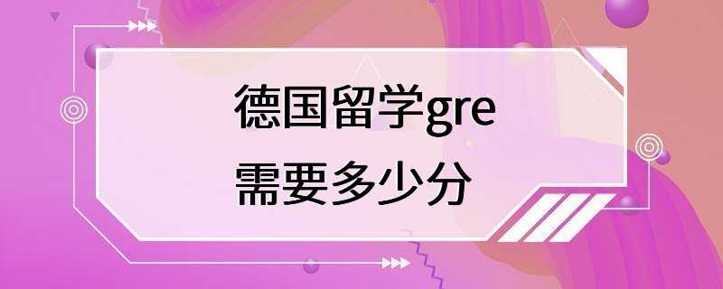 德国留学gre需要多少分