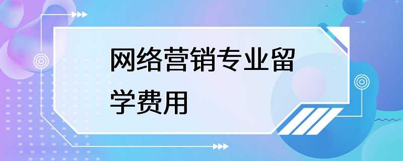 网络营销专业留学费用