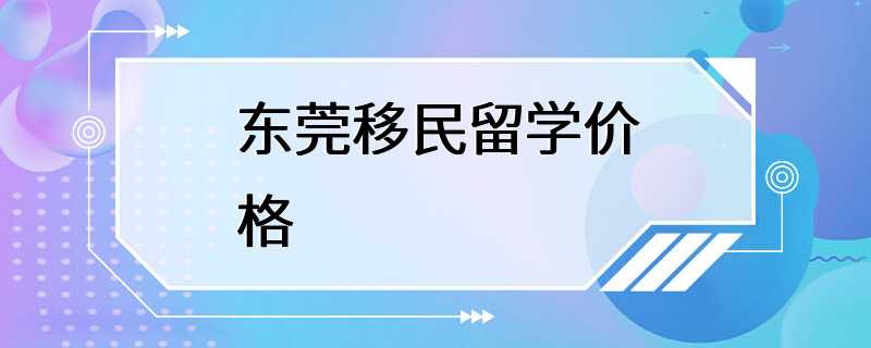 东莞移民留学价格