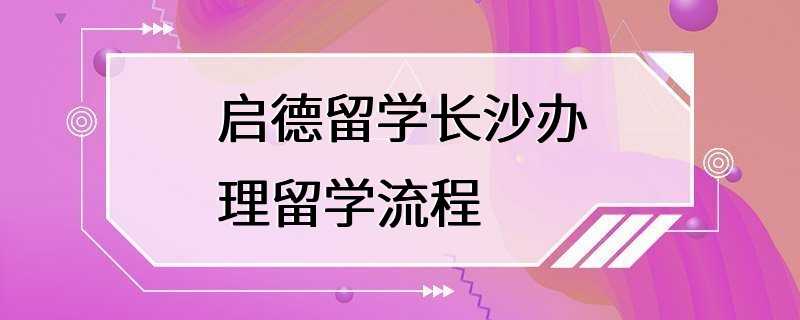 启德留学长沙办理留学流程