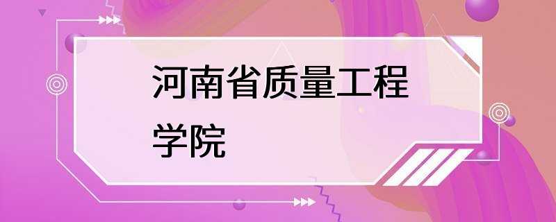 河南省质量工程学院