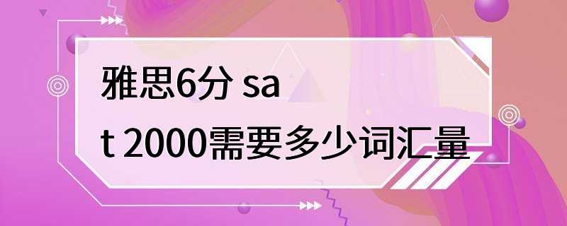 雅思6分 sat 2000需要多少词汇量