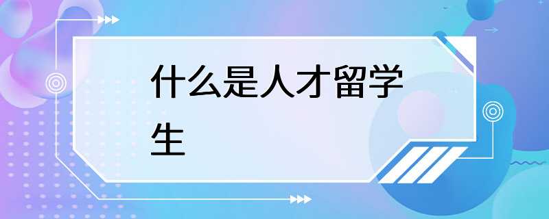 什么是人才留学生