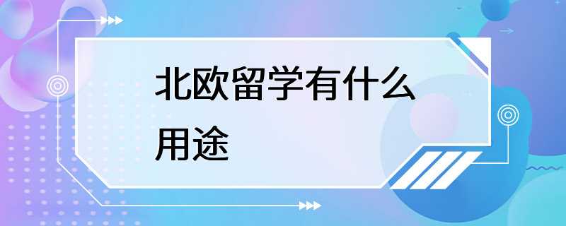 北欧留学有什么用途