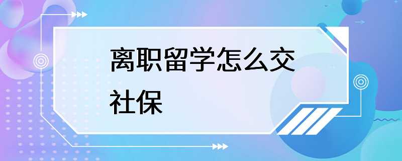 离职留学怎么交社保