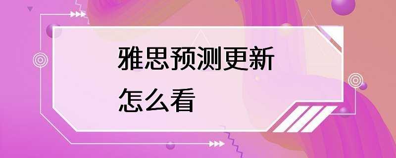 雅思预测更新 怎么看