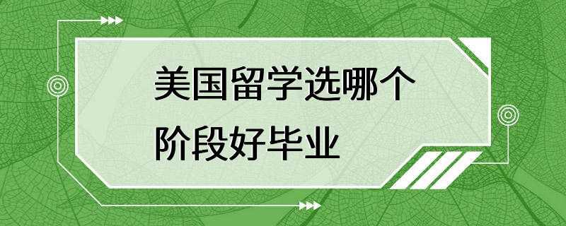 美国留学选哪个阶段好毕业