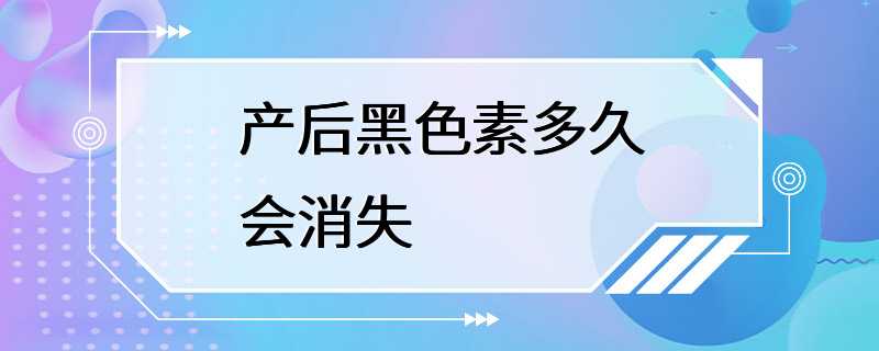 产后黑色素多久会消失