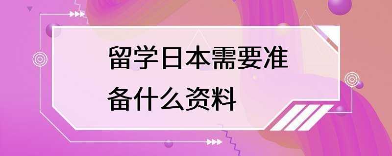 留学日本需要准备什么资料