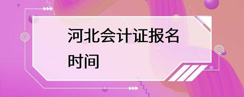 河北会计证报名时间