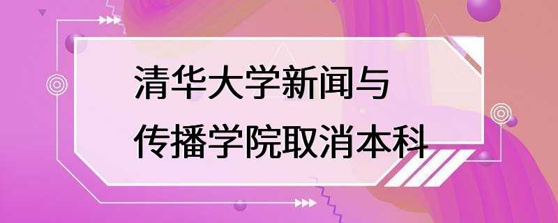 清华大学新闻与传播学院取消本科