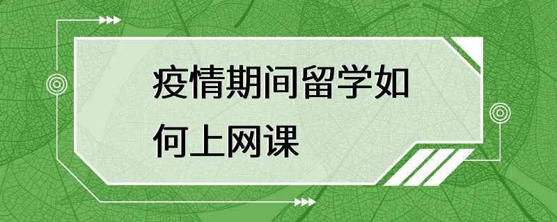 疫情期间留学如何上网课