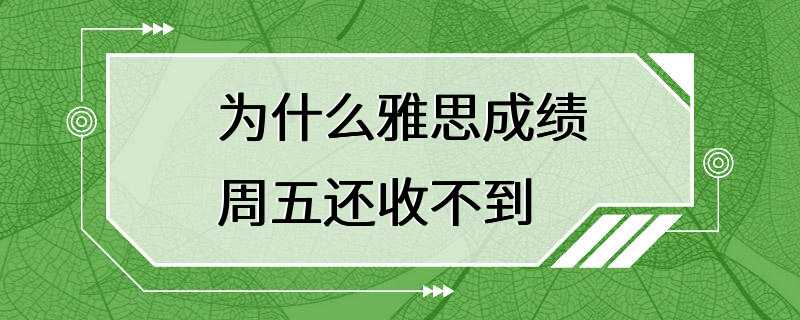 为什么雅思成绩周五还收不到