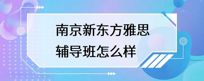 南京新东方雅思辅导班怎么样