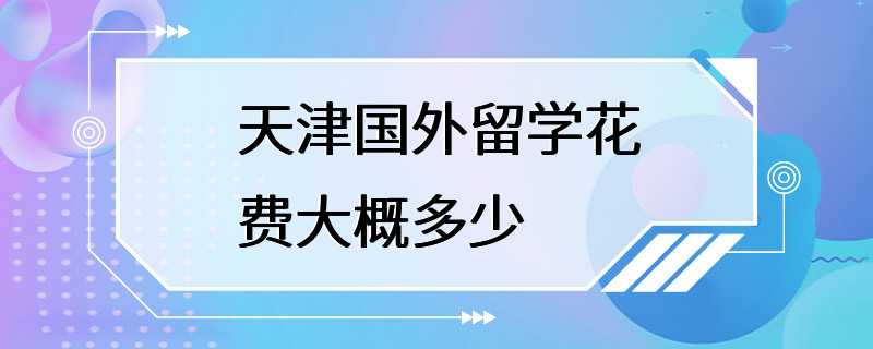 天津国外留学花费大概多少