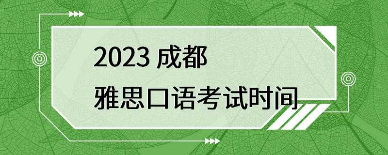 2023 成都雅思口语考试时间