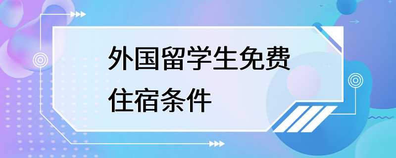 外国留学生免费住宿条件