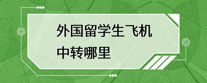 外国留学生飞机中转哪里