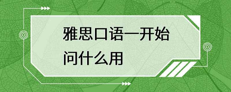 雅思口语一开始问什么用