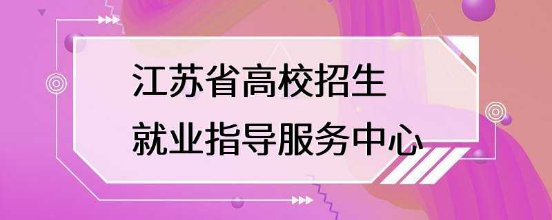 江苏省高校招生就业指导服务中心