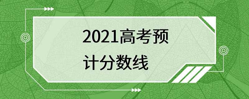 2021高考预计分数线