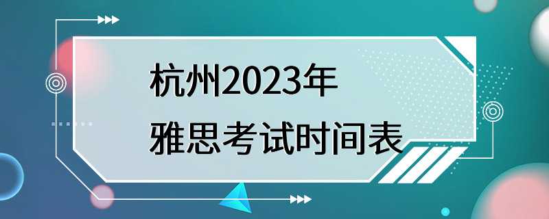 杭州2023年雅思考试时间表