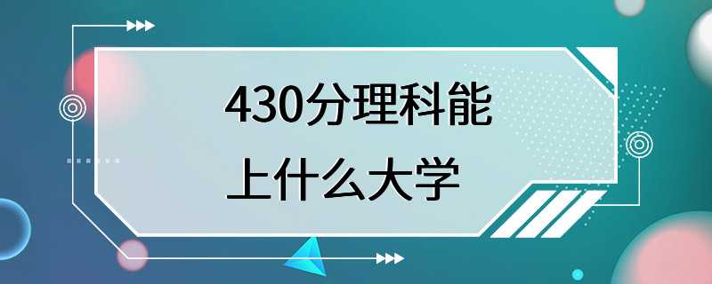 430分理科能上什么大学