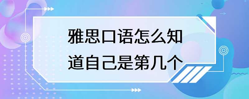 雅思口语怎么知道自己是第几个