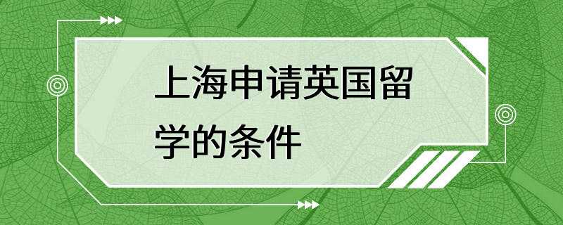 上海申请英国留学的条件