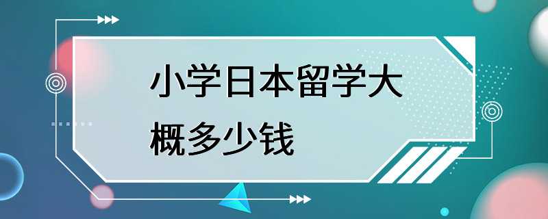 小学日本留学大概多少钱