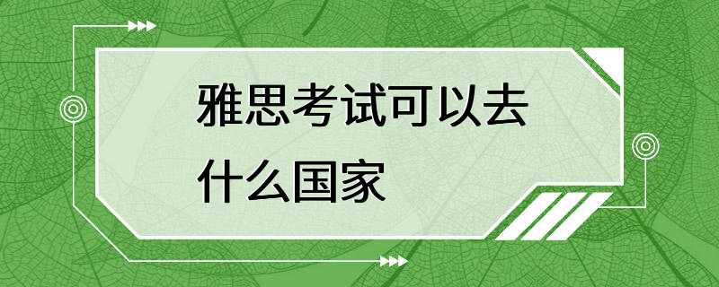 雅思考试可以去什么国家