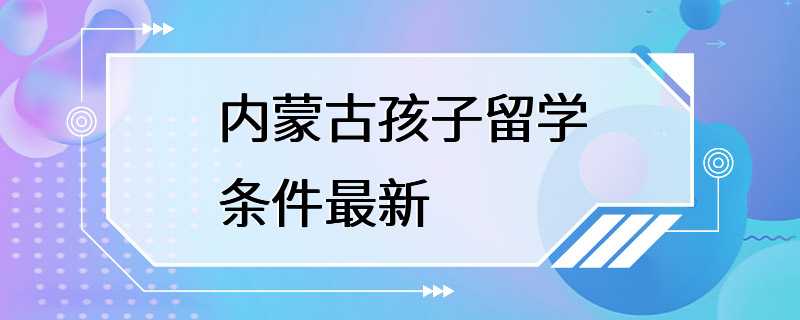 内蒙古孩子留学条件最新