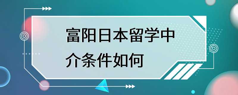 富阳日本留学中介条件如何