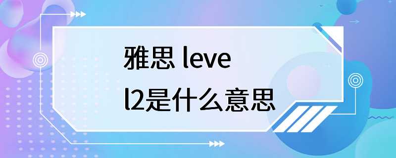 雅思 level2是什么意思