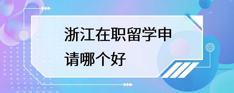 浙江在职留学申请哪个好