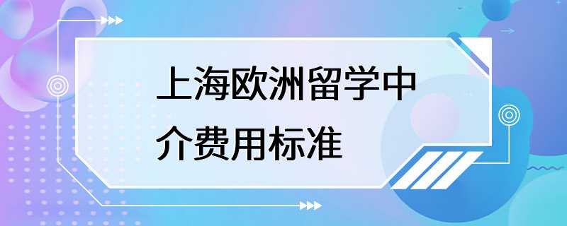 上海欧洲留学中介费用标准