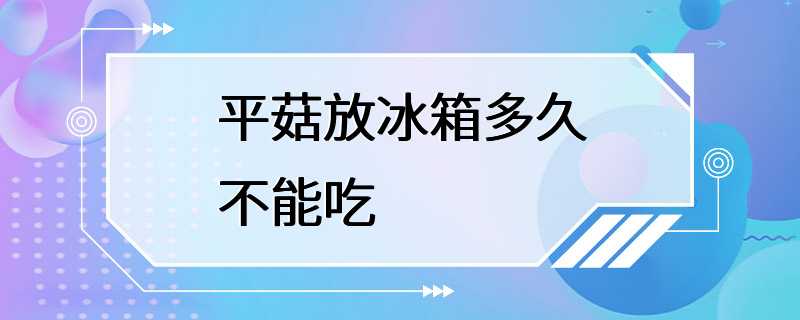 平菇放冰箱多久不能吃