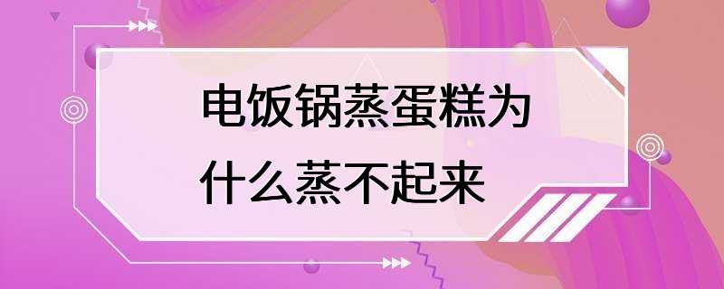 电饭锅蒸蛋糕为什么蒸不起来