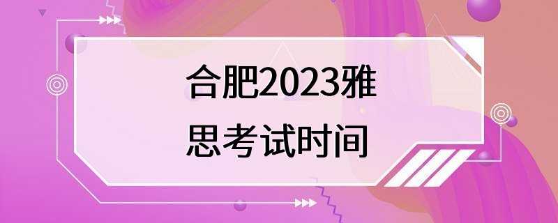 合肥2023雅思考试时间