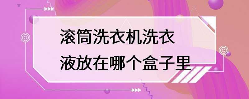 滚筒洗衣机洗衣液放在哪个盒子里