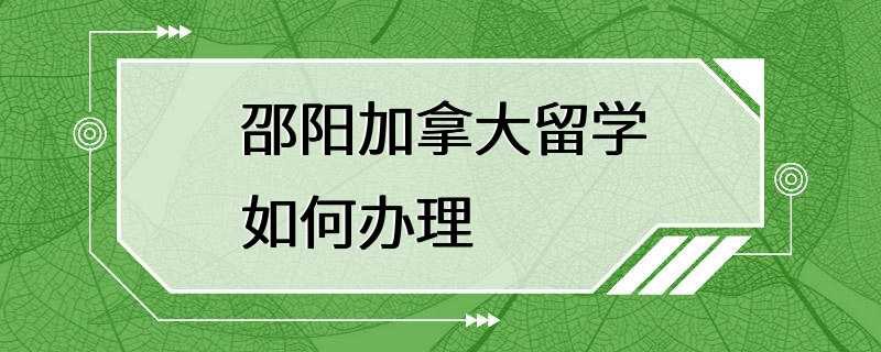 邵阳加拿大留学如何办理