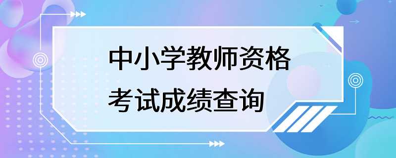 中小学教师资格考试成绩查询