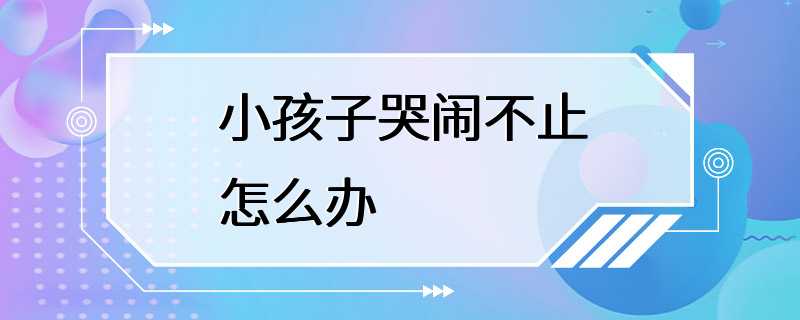 小孩子哭闹不止怎么办