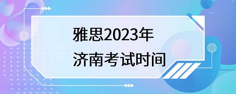 雅思2023年济南考试时间