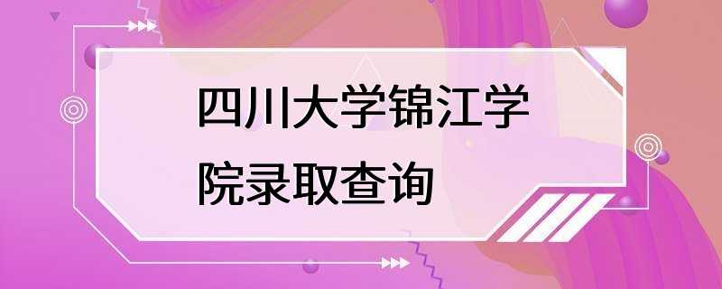 四川大学锦江学院录取查询