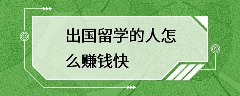 出国留学的人怎么赚钱快