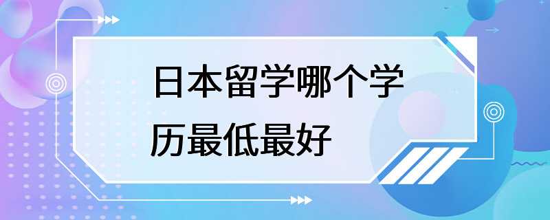 日本留学哪个学历最低最好