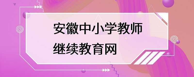 安徽中小学教师继续教育网